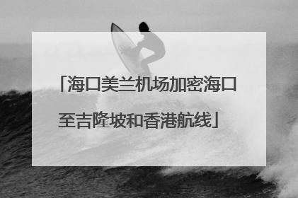 海口美兰机场加密海口至吉隆坡和香港航线