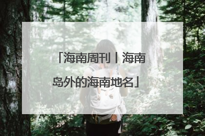 海南周刊丨海南岛外的海南地名