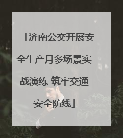 济南公交开展安全生产月多场景实战演练 筑牢交通安全防线