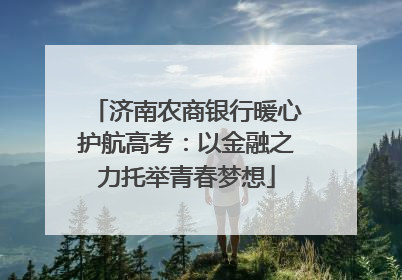 济南农商银行暖心护航高考：以金融之力托举青春梦想