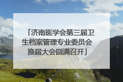 济南医学会第三届卫生档案管理专业委员会换届大会圆满召开