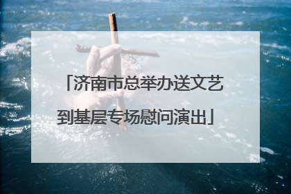 济南市总举办送文艺到基层专场慰问演出