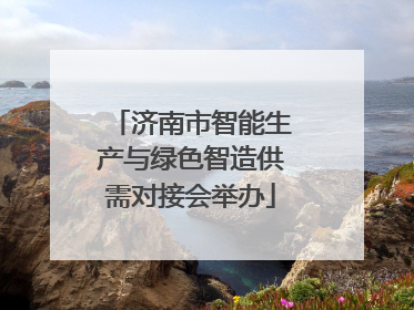济南市智能生产与绿色智造供需对接会举办