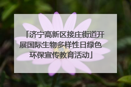 济宁高新区接庄街道开展国际生物多样性日绿色环保宣传教育活动