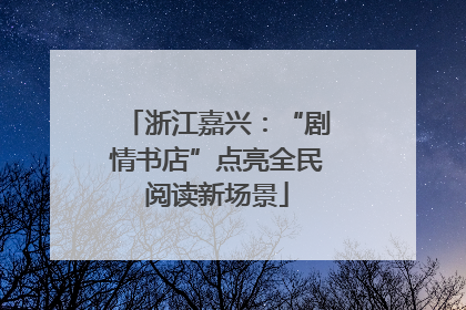 浙江嘉兴：“剧情书店”点亮全民阅读新场景