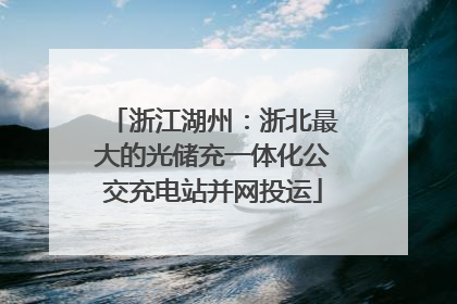 浙江湖州：浙北最大的光储充一体化公交充电站并网投运