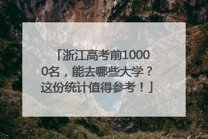 浙江高考前10000名，能去哪些大学？这份统计值得参考！