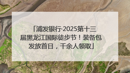 浦发银行·2025第十三届黑龙江国际徒步节！装备包发放首日，千余人领取