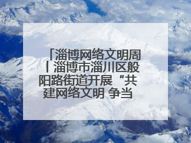 淄博网络文明周丨淄博市淄川区般阳路街道开展“共建网络文明 争当般阳好网民”主题宣讲活动