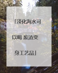 淡化海水可以喝 废渣变身工艺品