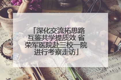 深化交流拓思路 互鉴共学提质效 省荣军医院赴三校一院进行考察走访