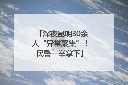 深夜昆明30余人“异常聚集”！民警一举拿下