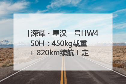 深谋・星汉一号HW450H：450kg载重+ 820km续航！定义低空运力新标准