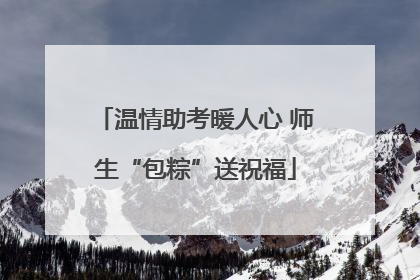 温情助考暖人心 师生“包粽”送祝福