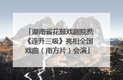 湖南省花鼓戏剧院携《连升三级》亮相全国戏曲（南方片）会演