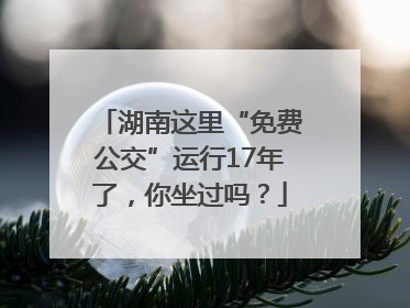 湖南这里“免费公交”运行17年了，你坐过吗？