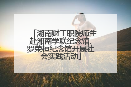 湖南财工职院师生赴湘南学联纪念馆、罗荣桓纪念馆开展社会实践活动