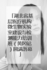 湖北省基层医疗机构微生物实验室建设与检测能力培训班（黄冈站）圆满落幕