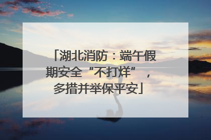 湖北消防：端午假期安全“不打烊”，多措并举保平安