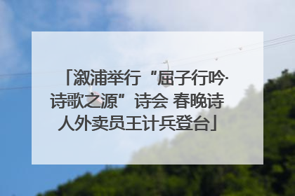 溆浦举行“屈子行吟·诗歌之源”诗会 春晚诗人外卖员王计兵登台