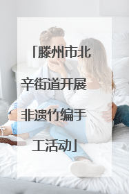 滕州市北辛街道开展非遗竹编手工活动