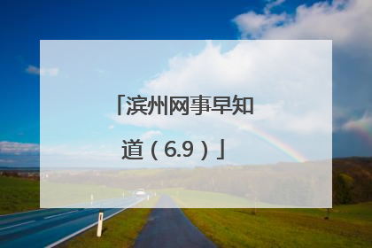 滨州网事早知道（6.9）