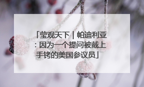 莹观天下｜帕迪利亚：因为一个提问被戴上手铐的美国参议员