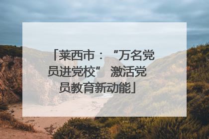 莱西市：“万名党员进党校” 激活党员教育新动能