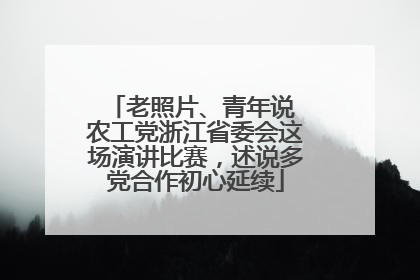 老照片、青年说 农工党浙江省委会这场演讲比赛，述说多党合作初心延续