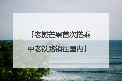 老挝芒果首次搭乘中老铁路销往国内