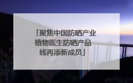 聚焦中国防晒产业 植物医生防晒产品线再添新成员