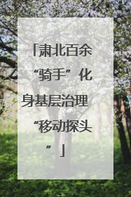 肃北百余“骑手”化身基层治理“移动探头”