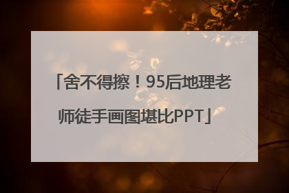 舍不得擦！95后地理老师徒手画图堪比PPT
