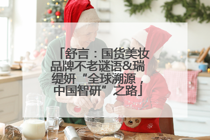舒言：国货美妆品牌不老谜语&瑞缇妍“全球溯源，中国智研”之路