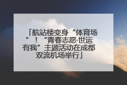 航站楼变身“体育场”！“青春志愿·世运有我”主题活动在成都双流机场举行