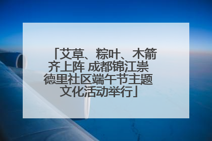 艾草、粽叶、木箭齐上阵 成都锦江崇德里社区端午节主题文化活动举行