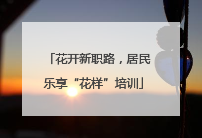 花开新职路，居民乐享“花样”培训