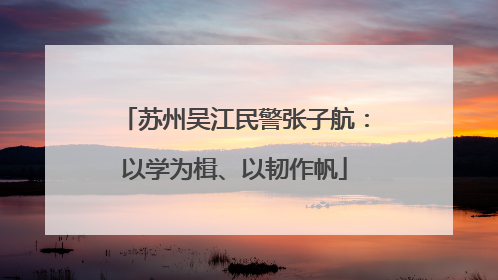 苏州吴江民警张子航：以学为楫、以韧作帆