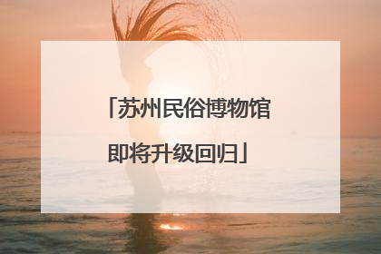 苏州民俗博物馆即将升级回归