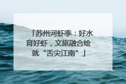 苏州河虾季：好水育好虾，文旅融合绘就“舌尖江南”
