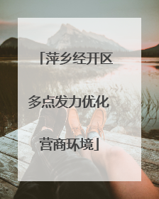 萍乡经开区多点发力优化营商环境