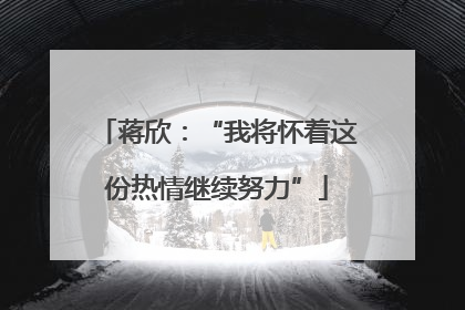 蒋欣：“我将怀着这份热情继续努力”