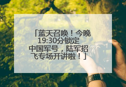蓝天召唤！今晚19:30分锁定中国军号，陆军招飞专场开讲啦！