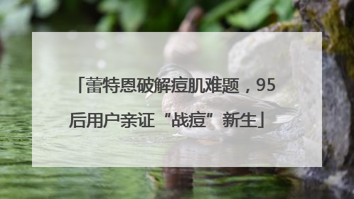 蕾特恩破解痘肌难题，95后用户亲证“战痘”新生