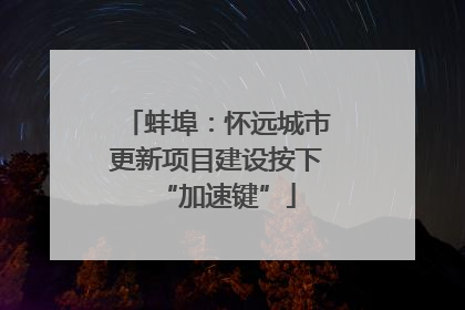 蚌埠：怀远城市更新项目建设按下“加速键”