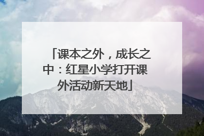课本之外，成长之中：红星小学打开课外活动新天地