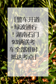 警车开道+绿波通行！湖南石门93辆送考车全部准时抵达考点