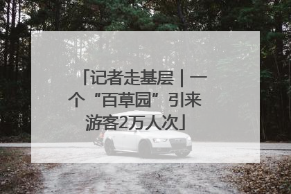 记者走基层｜一个“百草园”引来游客2万人次