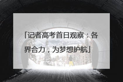记者高考首日观察：各界合力，为梦想护航