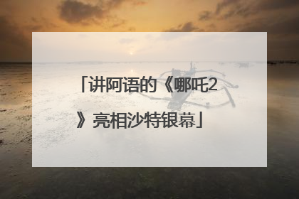 讲阿语的《哪吒2》亮相沙特银幕